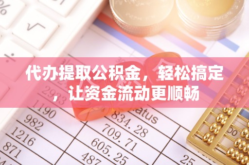 大通代办提取公积金，轻松搞定，让资金流动更顺畅