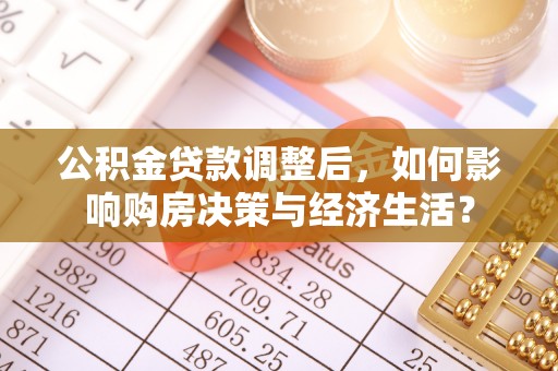大通公积金贷款调整后，如何影响购房决策与经济生活？