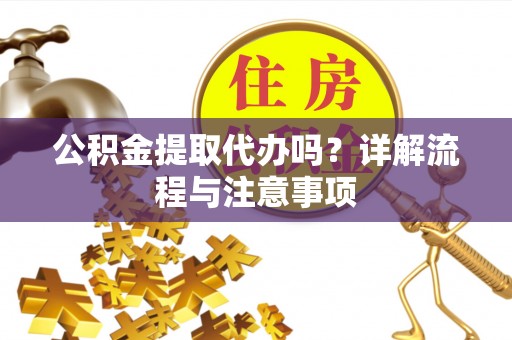大通公积金提取代办吗？详解流程与注意事项