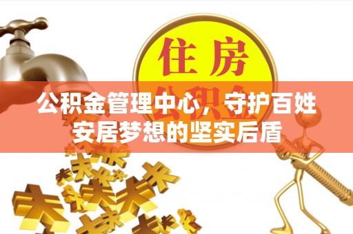 大通公积金管理中心，守护百姓安居梦想的坚实后盾