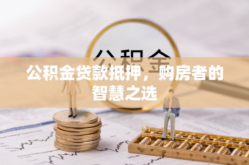 大通公积金贷款抵押，购房者的智慧之选
