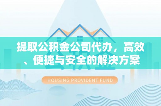 大通提取公积金公司代办，高效、便捷与安全的解决方案