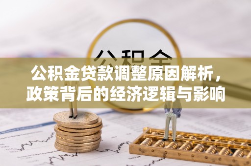 大通公积金贷款调整原因解析，政策背后的经济逻辑与影响
