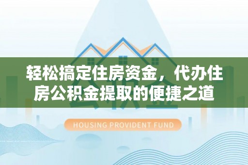 大通轻松搞定住房资金，代办住房公积金提取的便捷之道