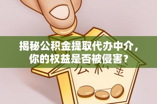 大通揭秘公积金提取代办中介，你的权益是否被侵害？