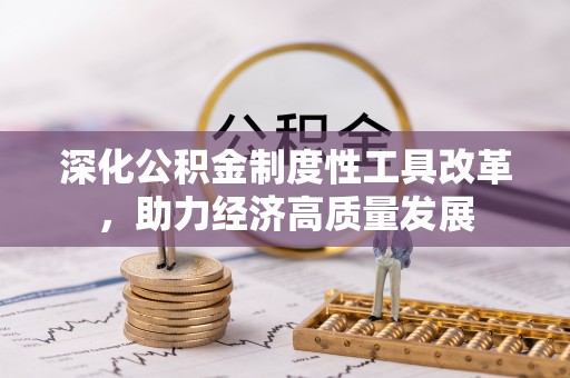 大通深化公积金制度性工具改革，助力经济高质量发展