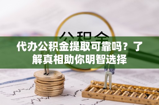 大通代办公积金提取可靠吗？了解真相助你明智选择