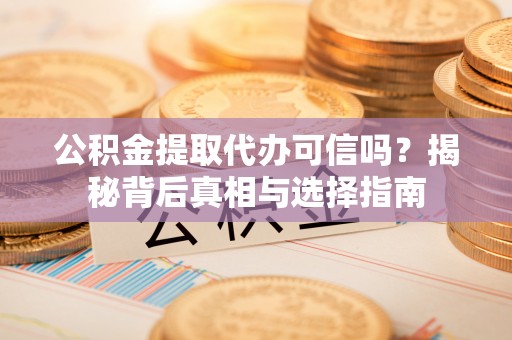 大通公积金提取代办可信吗？揭秘背后真相与选择指南