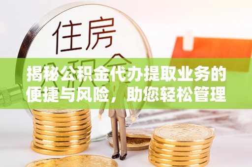 大通揭秘公积金代办提取业务的便捷与风险，助您轻松管理财务