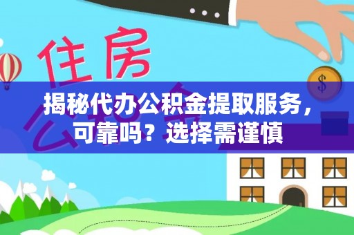 大通揭秘代办公积金提取服务，可靠吗？选择需谨慎