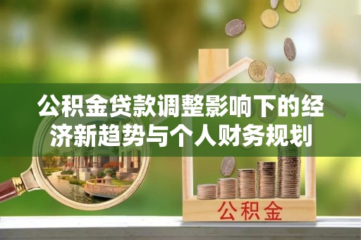 大通公积金贷款调整影响下的经济新趋势与个人财务规划