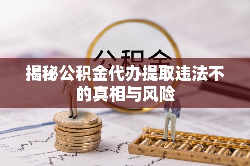 大通揭秘公积金代办提取违法不的真相与风险