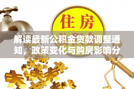 大通解读最新公积金贷款调整通知，政策变化与购房影响分析