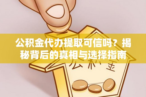 大通公积金代办提取可信吗？揭秘背后的真相与选择指南