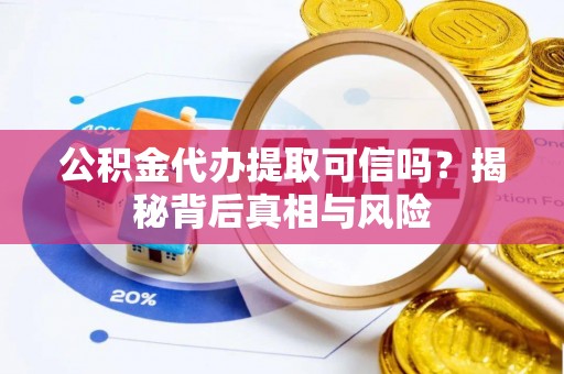 大通公积金代办提取可信吗？揭秘背后真相与风险