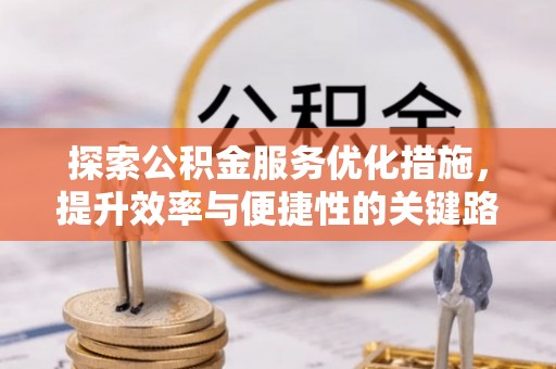 大通探索公积金服务优化措施，提升效率与便捷性的关键路径