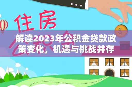 大通解读2023年公积金贷款政策变化，机遇与挑战并存