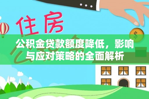大通公积金贷款额度降低，影响与应对策略的全面解析