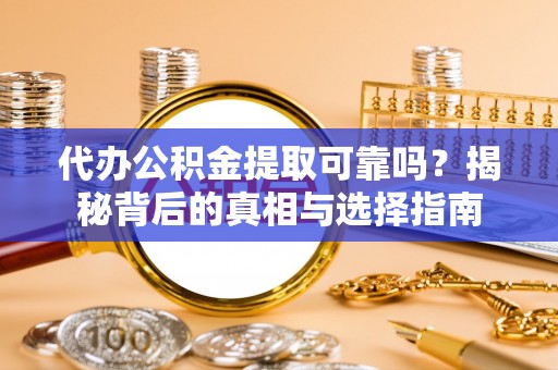大通代办公积金提取可靠吗？揭秘背后的真相与选择指南