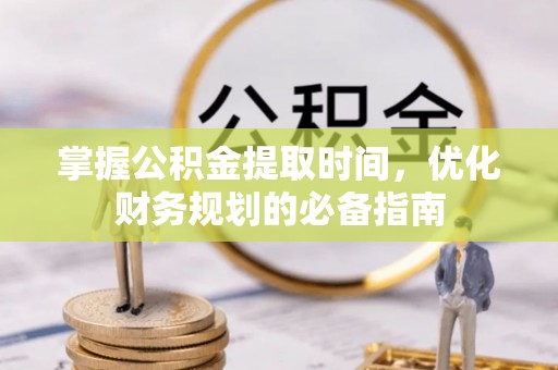 大通掌握公积金提取时间，优化财务规划的必备指南