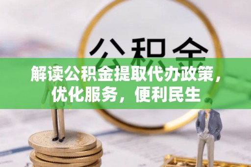 大通解读公积金提取代办政策，优化服务，便利民生