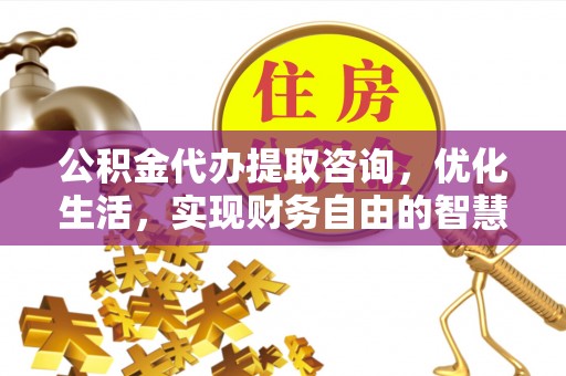 大通公积金代办提取咨询，优化生活，实现财务自由的智慧选择