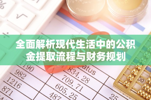 大通全面解析现代生活中的公积金提取流程与财务规划