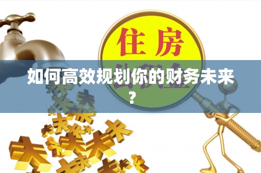 大通如何高效规划你的财务未来？