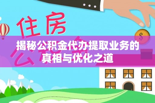 大通揭秘公积金代办提取业务的真相与优化之道