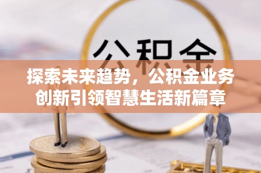 大通探索未来趋势，公积金业务创新引领智慧生活新篇章
