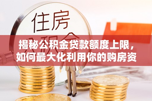 大通揭秘公积金贷款额度上限，如何最大化利用你的购房资金