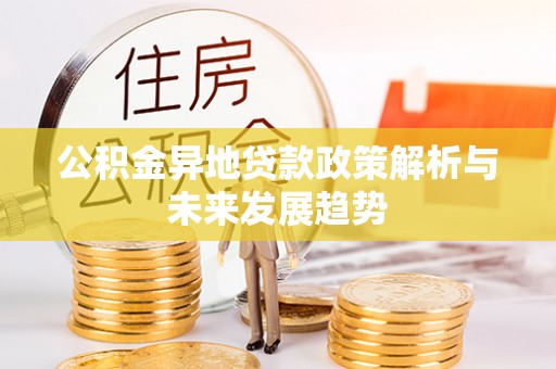大通公积金异地贷款政策解析与未来发展趋势