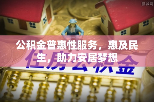 大通公积金普惠性服务，惠及民生，助力安居梦想
