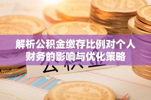 大通解析公积金缴存比例对个人财务的影响与优化策略