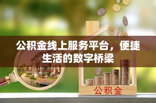 大通公积金线上服务平台，便捷生活的数字桥梁
