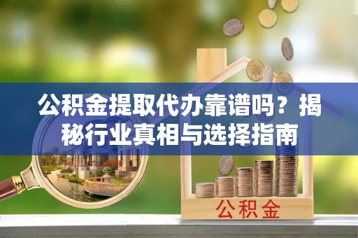 大通公积金提取代办靠谱吗？揭秘行业真相与选择指南