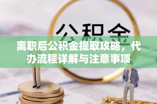 大通离职后公积金提取攻略，代办流程详解与注意事项