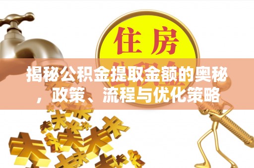 大通揭秘公积金提取金额的奥秘，政策、流程与优化策略