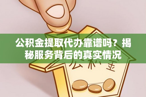大通公积金提取代办靠谱吗？揭秘服务背后的真实情况