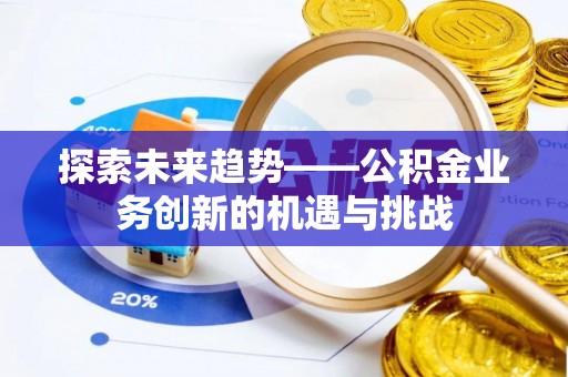 大通探索未来趋势——公积金业务创新的机遇与挑战