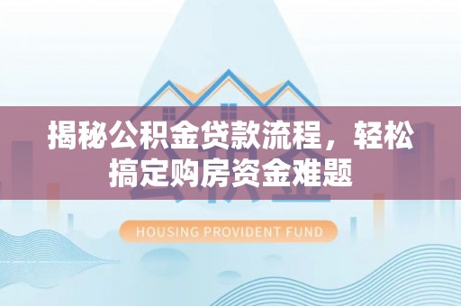 大通揭秘公积金贷款流程，轻松搞定购房资金难题