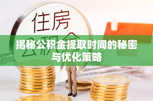 大通揭秘公积金提取时间的秘密与优化策略