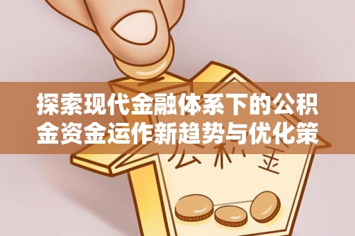 大通探索现代金融体系下的公积金资金运作新趋势与优化策略