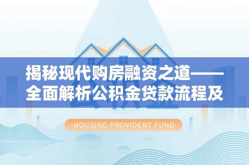 大通揭秘现代购房融资之道——全面解析公积金贷款流程及其优势
