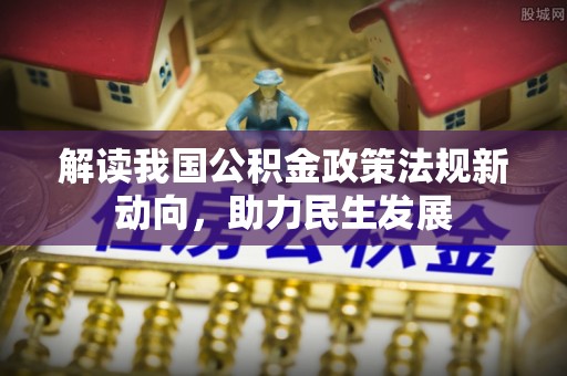 大通解读我国公积金政策法规新动向，助力民生发展