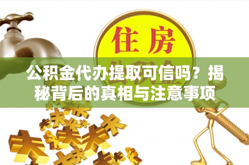 大通公积金代办提取可信吗？揭秘背后的真相与注意事项