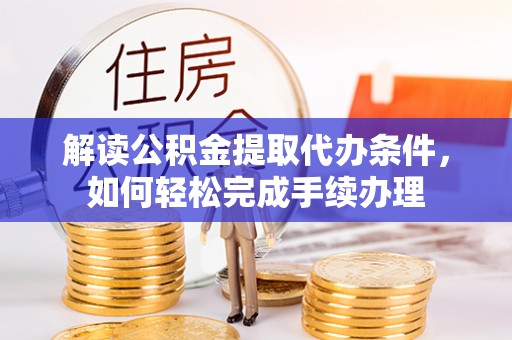 大通解读公积金提取代办条件，如何轻松完成手续办理