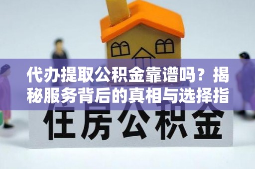 大通代办提取公积金靠谱吗？揭秘服务背后的真相与选择指南