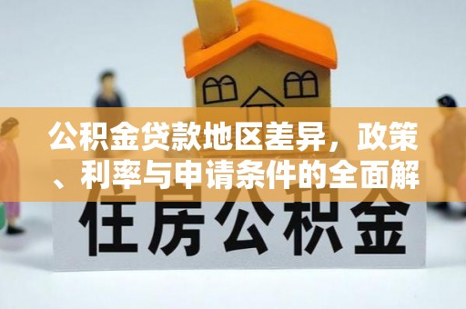大通公积金贷款地区差异，政策、利率与申请条件的全面解析