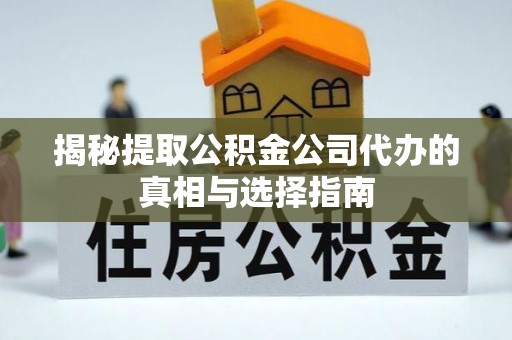 大通揭秘提取公积金公司代办的真相与选择指南